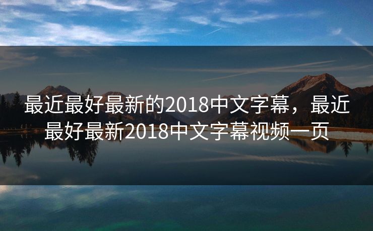 最近最好最新的2018中文字幕，最近最好最新2018中文字幕视频一页