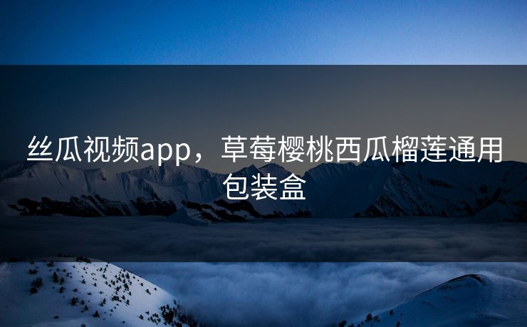 丝瓜视频app,草莓樱桃西瓜榴莲通用包装盒 丝瓜视频app,草莓樱桃西瓜榴莲通用包装盒