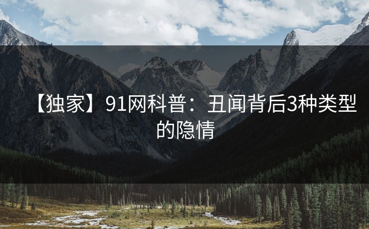 【独家】91网科普：丑闻背后3种类型的隐情