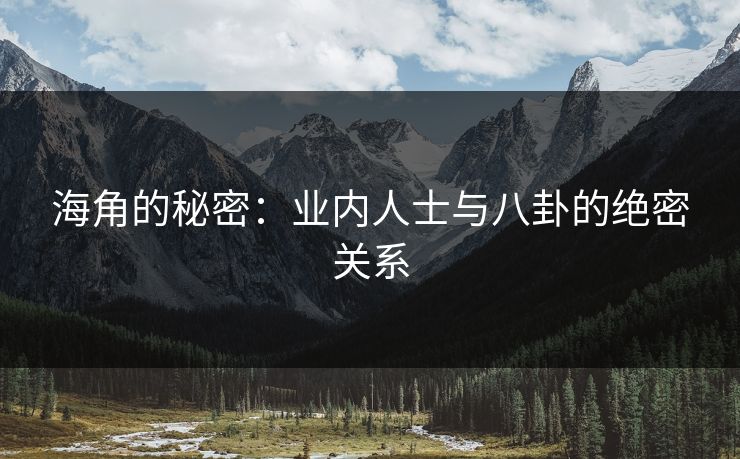 海角的秘密：业内人士与八卦的绝密关系