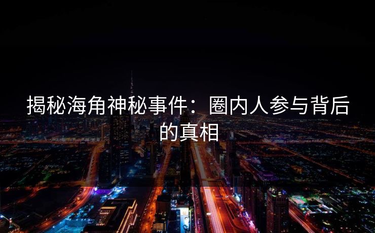 揭秘海角神秘事件：圈内人参与背后的真相