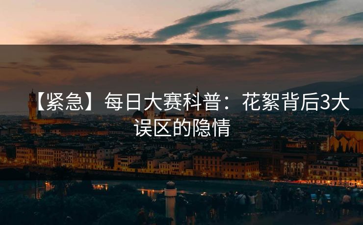 【紧急】每日大赛科普：花絮背后3大误区的隐情
