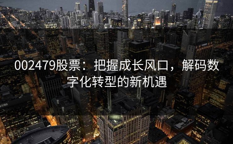 002479股票：把握成长风口，解码数字化转型的新机遇