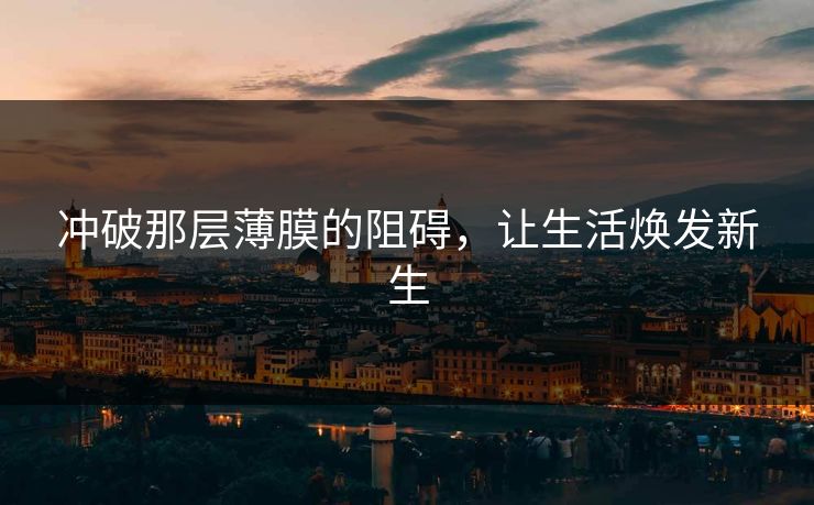 冲破那层薄膜的阻碍，让生活焕发新生