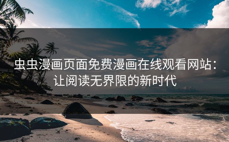 虫虫漫画页面免费漫画在线观看网站：让阅读无界限的新时代