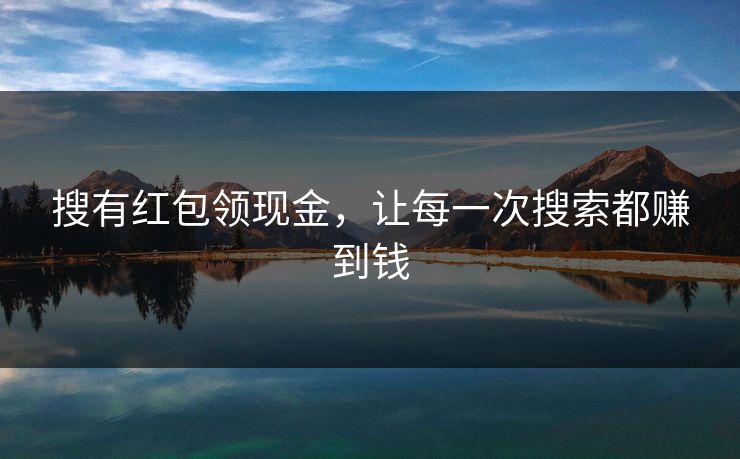 搜有红包领现金，让每一次搜索都赚到钱