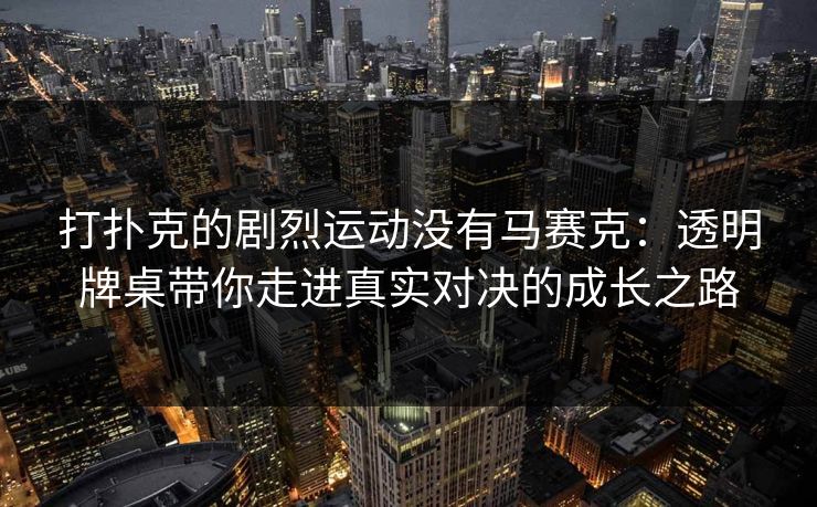 打扑克的剧烈运动没有马赛克：透明牌桌带你走进真实对决的成长之路