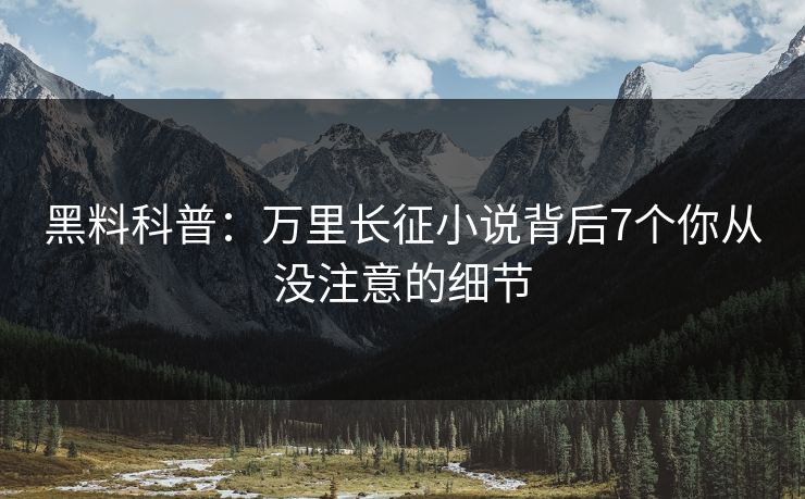 黑料科普：万里长征小说背后7个你从没注意的细节