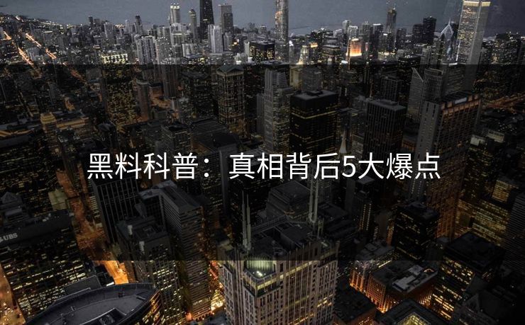 黑料科普：真相背后5大爆点