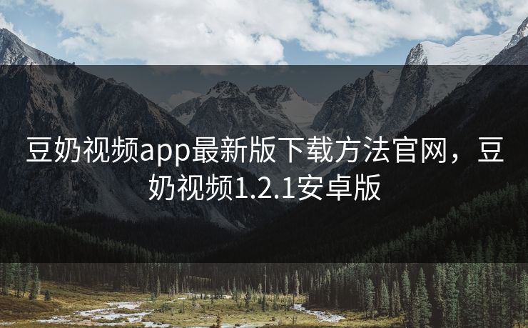 豆奶视频app最新版下载方法官网,豆奶视频1.2.1安卓版 豆奶视频app最新版下载方法官网,豆奶视频1.2.1安卓版